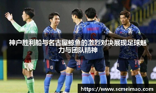 神户胜利船与名古屋鲸鱼的激烈对决展现足球魅力与团队精神