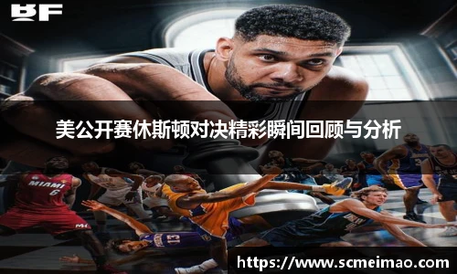 美公开赛休斯顿对决精彩瞬间回顾与分析