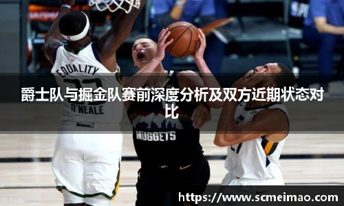 爵士队与掘金队赛前深度分析及双方近期状态对比