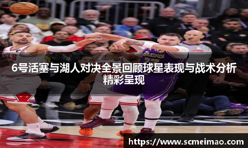 6号活塞与湖人对决全景回顾球星表现与战术分析精彩呈现