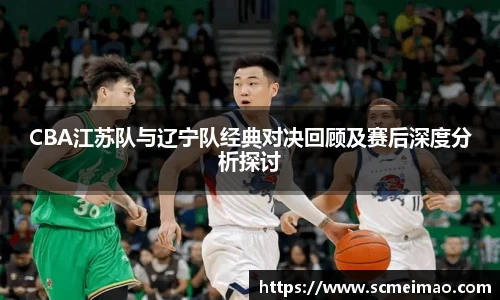 CBA江苏队与辽宁队经典对决回顾及赛后深度分析探讨