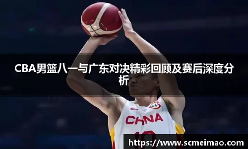 CBA男篮八一与广东对决精彩回顾及赛后深度分析