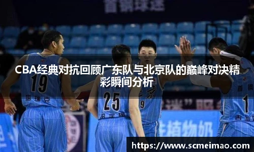 米兰CBA经典对抗回顾广东队与北京队的巅峰对决精彩瞬间分析