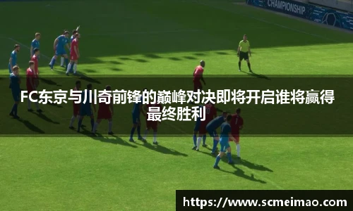 米兰FC东京与川奇前锋的巅峰对决即将开启谁将赢得最终胜利